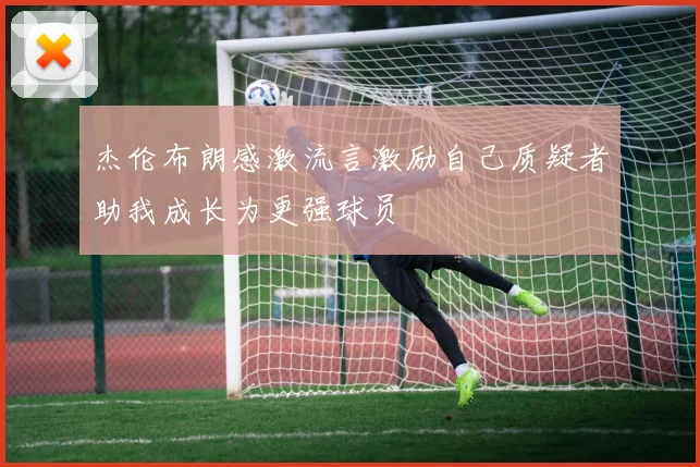 杰伦布朗感激流言激励自己质疑者助我成长为更强球员