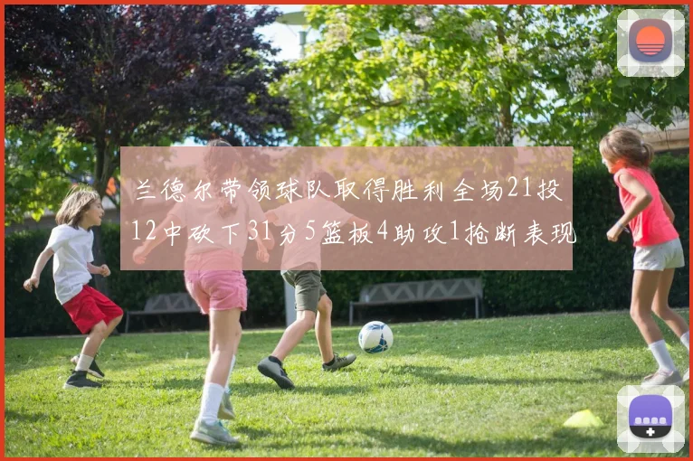 兰德尔带领球队取得胜利全场21投12中砍下31分5篮板4助攻1抢断表现出色