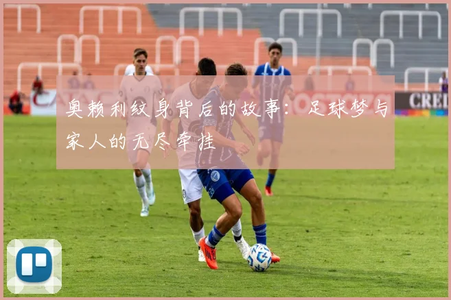 奥赖利纹身背后的故事：足球梦与家人的无尽牵挂