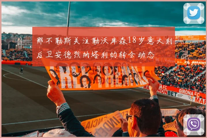 那不勒斯关注勒沃库森18岁意大利后卫安德烈纳塔利的转会动态