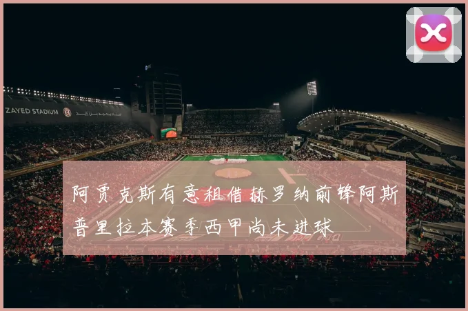 阿贾克斯有意租借赫罗纳前锋阿斯普里拉本赛季西甲尚未进球