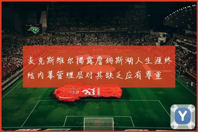麦克斯维尔揭露詹姆斯湖人生涯终结内幕管理层对其缺乏应有尊重