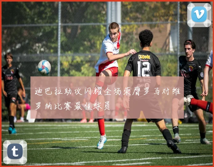 迪巴拉助攻闪耀全场荣膺罗马对维罗纳比赛最佳球员