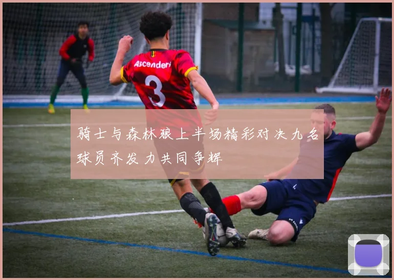 骑士与森林狼上半场精彩对决九名球员齐发力共同争辉