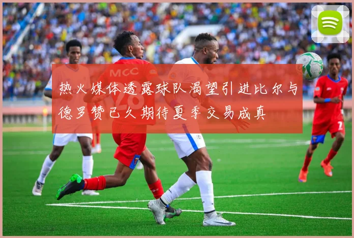 热火媒体透露球队渴望引进比尔与德罗赞已久期待夏季交易成真