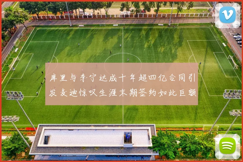 库里与李宁达成十年超四亿合同引发麦迪惊叹生涯末期签约如此巨额前所未闻