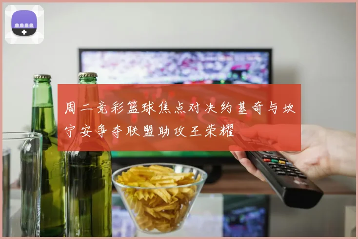 周二竞彩篮球焦点对决约基奇与坎宁安争夺联盟助攻王荣耀
