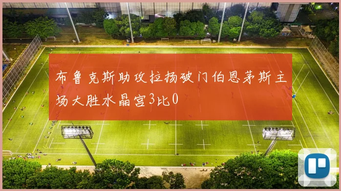 布鲁克斯助攻拉扬破门伯恩茅斯主场大胜水晶宫3比0