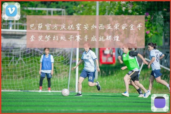 巴萨官方庆祝霍安加西亚荣获金手套奖梦幻处子赛季成就辉煌