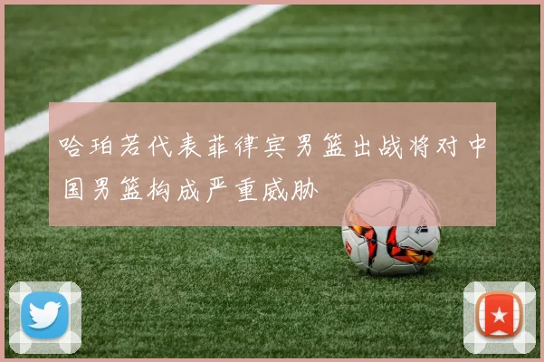 哈珀若代表菲律宾男篮出战将对中国男篮构成严重威胁